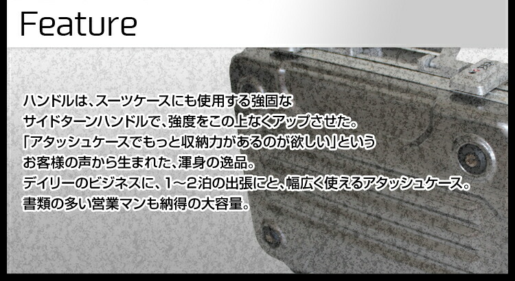 フィーチャー：デザインはジープをイメージして作られ、その凹凸が表面の強度を強くしている。タイヤをイメージした四隅のスタッドが表面を傷から守り、内部を保護する。飛行機の機内持ち込み可能なサイズで作られており、忙しいビジネスマンを待たせない。旅行用のキャリーとは違って、デイリーのビジネスにも使えるよう、B4のファイルが収納できるサイズで作られている。デイリーから1～2泊の出張まで、ビジネスマンの仕事をサポートする。